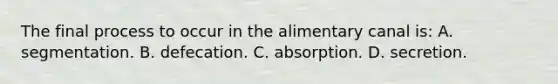 The final process to occur in the alimentary canal is: A. segmentation. B. defecation. C. absorption. D. secretion.