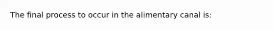 The final process to occur in the alimentary canal is: