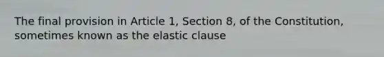 The final provision in Article 1, Section 8, of the Constitution, sometimes known as the elastic clause