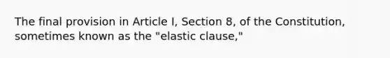 The final provision in Article I, Section 8, of the Constitution, sometimes known as the "elastic clause,"