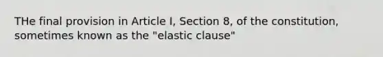 THe final provision in Article I, Section 8, of the constitution, sometimes known as the "elastic clause"