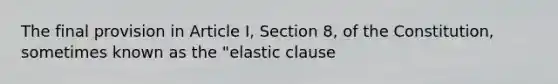 The final provision in Article I, Section 8, of the Constitution, sometimes known as the "elastic clause