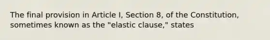 The final provision in Article I, Section 8, of the Constitution, sometimes known as the "elastic clause," states