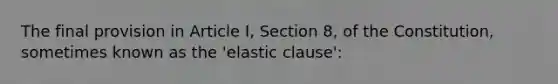 The final provision in Article I, Section 8, of the Constitution, sometimes known as the 'elastic clause':