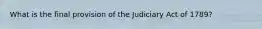 What is the final provision of the Judiciary Act of 1789?