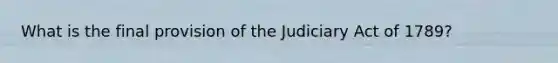 What is the final provision of the Judiciary Act of 1789?