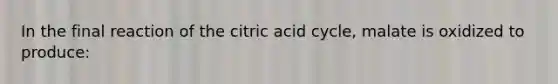 In the final reaction of the citric acid cycle, malate is oxidized to produce: