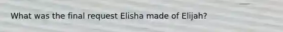 What was the final request Elisha made of Elijah?