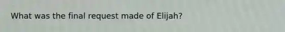 What was the final request made of Elijah?