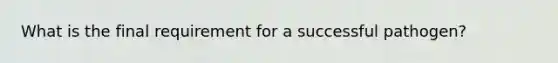 What is the final requirement for a successful pathogen?