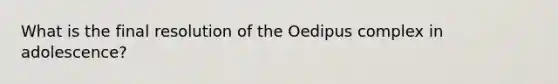 What is the final resolution of the Oedipus complex in adolescence?