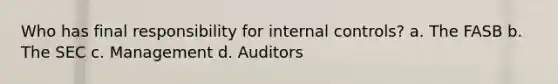 Who has final responsibility for <a href='https://www.questionai.com/knowledge/kjj42owoAP-internal-control' class='anchor-knowledge'>internal control</a>s? a. The FASB b. The SEC c. Management d. Auditors