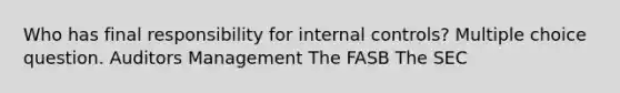 Who has final responsibility for <a href='https://www.questionai.com/knowledge/kjj42owoAP-internal-control' class='anchor-knowledge'>internal control</a>s? Multiple choice question. Auditors Management The FASB The SEC