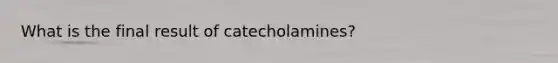 What is the final result of catecholamines?