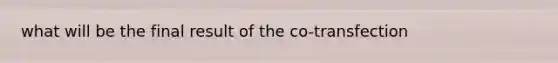 what will be the final result of the co-transfection