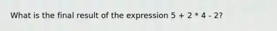 What is the final result of the expression 5 + 2 * 4 - 2?