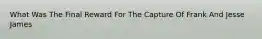 What Was The Final Reward For The Capture Of Frank And Jesse James