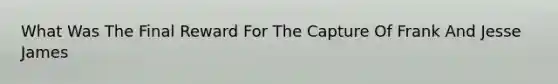 What Was The Final Reward For The Capture Of Frank And Jesse James