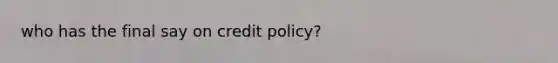 who has the final say on credit policy?