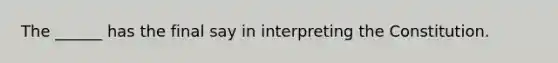 The ______ has the final say in interpreting the Constitution.