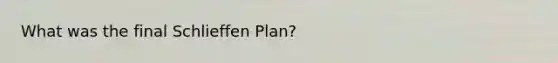 What was the final Schlieffen Plan?