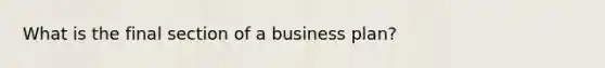 What is the final section of a business plan?