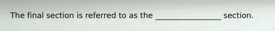 The final section is referred to as the _________________ section.