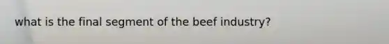 what is the final segment of the beef industry?