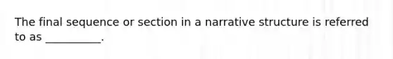The final sequence or section in a narrative structure is referred to as __________.