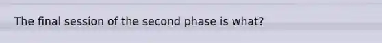 The final session of the second phase is what?