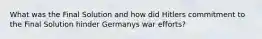What was the Final Solution and how did Hitlers commitment to the Final Solution hinder Germanys war efforts?