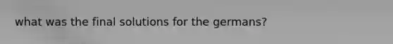 what was the final solutions for the germans?