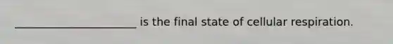 ______________________ is the final state of cellular respiration.