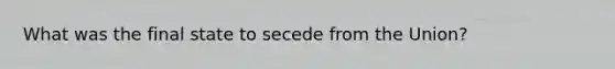 What was the final state to secede from the Union?