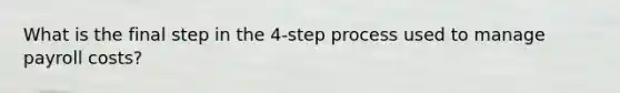 What is the final step in the 4-step process used to manage payroll costs?