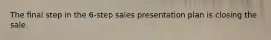 The final step in the 6-step sales presentation plan is closing the sale.