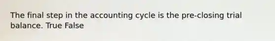 The final step in <a href='https://www.questionai.com/knowledge/k10xCJF4P3-the-accounting-cycle' class='anchor-knowledge'>the accounting cycle</a> is the pre-closing trial balance. True False