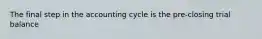 The final step in the accounting cycle is the pre-closing trial balance