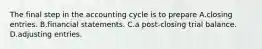 The final step in the accounting cycle is to prepare A.closing entries. B.financial statements. C.a post-closing trial balance. D.adjusting entries.