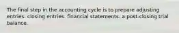 The final step in the accounting cycle is to prepare adjusting entries. closing entries. financial statements. a post-closing trial balance.