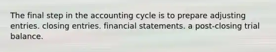 The final step in the accounting cycle is to prepare adjusting entries. closing entries. financial statements. a post-closing trial balance.