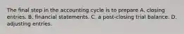 The final step in the accounting cycle is to prepare A. closing entries. B. financial statements. C. a post-closing trial balance. D. adjusting entries.