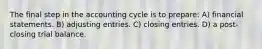 The final step in the accounting cycle is to prepare: A) financial statements. B) adjusting entries. C) closing entries. D) a post-closing trial balance.