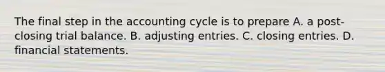 The final step in the accounting cycle is to prepare A. a post-closing trial balance. B. adjusting entries. C. closing entries. D. financial statements.