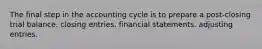 The final step in the accounting cycle is to prepare a post-closing trial balance. closing entries. financial statements. adjusting entries.