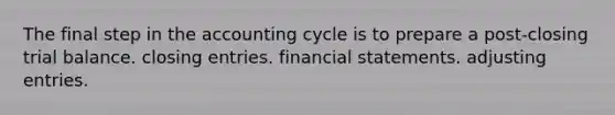 The final step in the accounting cycle is to prepare a post-closing trial balance. <a href='https://www.questionai.com/knowledge/kosjhwC4Ps-closing-entries' class='anchor-knowledge'>closing entries</a>. <a href='https://www.questionai.com/knowledge/kFBJaQCz4b-financial-statements' class='anchor-knowledge'>financial statements</a>. <a href='https://www.questionai.com/knowledge/kGxhM5fzgy-adjusting-entries' class='anchor-knowledge'>adjusting entries</a>.