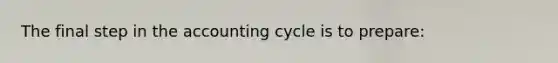 The final step in the accounting cycle is to prepare: