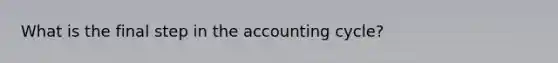 What is the final step in the accounting cycle?