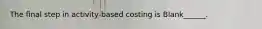 The final step in activity-based costing is Blank______.