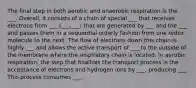 The final step in both aerobic and anaerobic respiration is the ___. Overall, it consists of a chain of special ___ that receives electrons from ___ (___,___) that are generated by ___ and the ___ and passes them in a sequential orderly fashion from one redox molecule to the next. The flow of electrons down this chain is highly ___ and allows the active transport of ___ to the outside of the membrane where the respiratory chain is located. In aerobic respiration, the step that finalizes the transport process is the acceptance of electrons and hydrogen ions by ___, producing ___. This process consumes ___.